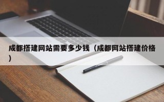 漳州成都搭建网站需要多少钱（成都网站搭建价格）