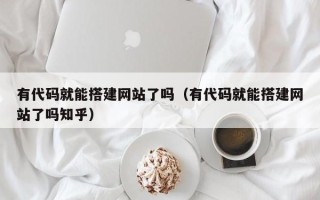 漳州有代码就能搭建网站了吗（有代码就能搭建网站了吗知乎）