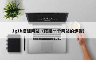 漳州1g1h搭建网站（搭建一个网站的步骤）