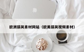 漳州欧洲搞笑素材网站（欧美搞笑视频素材）