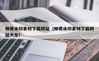 漳州帅哥水印素材下载网站（帅哥水印素材下载网站大全）
