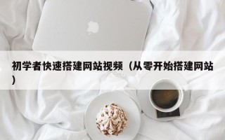 漳州初学者快速搭建网站视频（从零开始搭建网站）