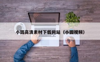 漳州小圆高清素材下载网站（小圆视频）