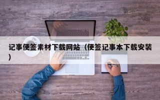 漳州记事便签素材下载网站（便签记事本下载安装）