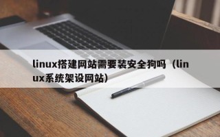 漳州linux搭建网站需要装安全狗吗（linux系统架设网站）