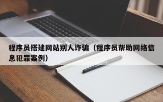 漳州程序员搭建网站别人诈骗（程序员帮助网络信息犯罪案例）
