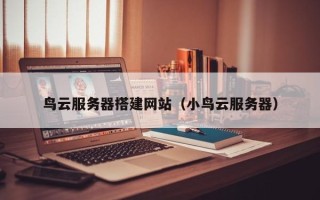 漳州鸟云服务器搭建网站（小鸟云服务器）