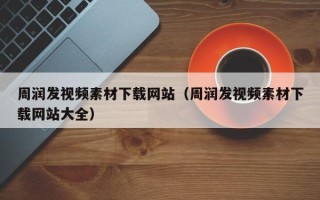 漳州周润发视频素材下载网站（周润发视频素材下载网站大全）