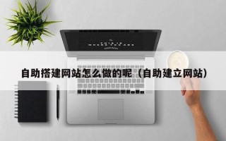 漳州自助搭建网站怎么做的呢（自助建立网站）