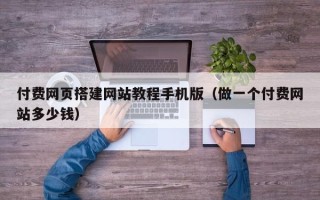漳州付费网页搭建网站教程手机版（做一个付费网站多少钱）