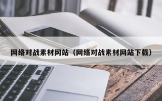 漳州网络对战素材网站（网络对战素材网站下载）