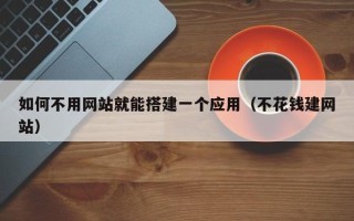 漳州如何不用网站就能搭建一个应用（不花钱建网站）